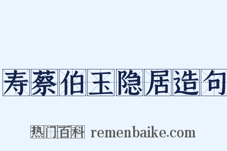 寿蔡伯玉隐居造句是什么意思的图片